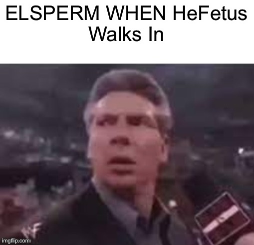 x when x walks in | ELSPERM WHEN HeFetus
Walks In | image tagged in x when x walks in | made w/ Imgflip meme maker