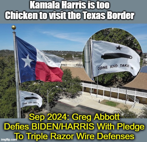 Texas Come and Take It Chicken Kamala ! | Kamala Harris is too Chicken to visit the Texas Border; Sep 2024: Greg Abbott Defies BIDEN/HARRIS With Pledge To Triple Razor Wire Defenses | image tagged in texas come and take it | made w/ Imgflip meme maker