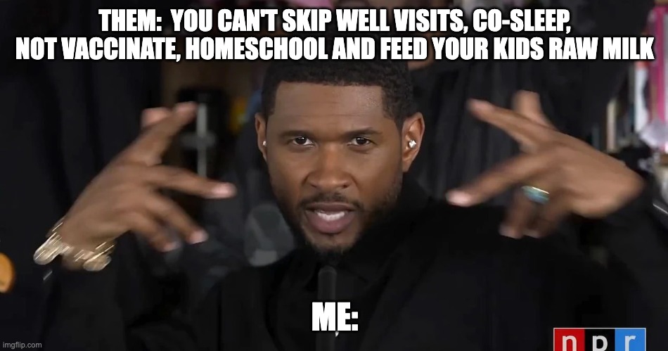 Usher vaccinate | THEM:  YOU CAN'T SKIP WELL VISITS, CO-SLEEP, NOT VACCINATE, HOMESCHOOL AND FEED YOUR KIDS RAW MILK; ME: | image tagged in usher watch this | made w/ Imgflip meme maker