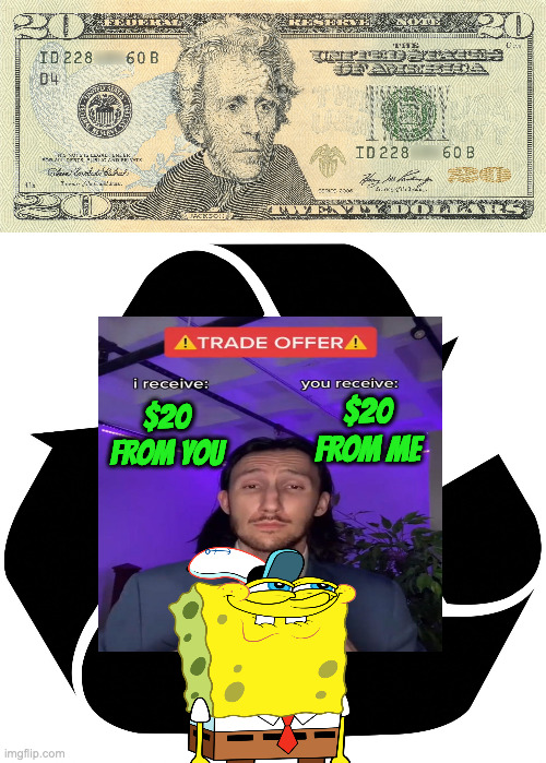 $20 FROM YOU $20 FROM ME | image tagged in 20 dollars,recycle logo | made w/ Imgflip meme maker