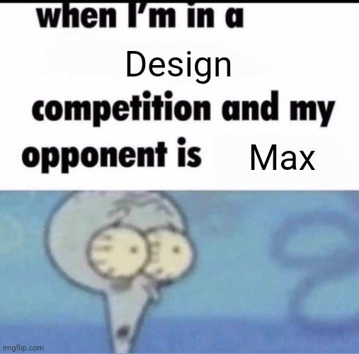 Me when I'm in a .... competition and my opponent is ..... | Design; Max | image tagged in me when i'm in a competition and my opponent is | made w/ Imgflip meme maker