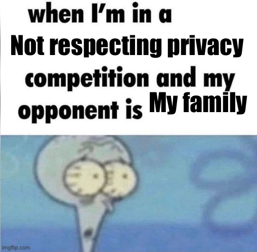 whe i'm in a competition and my opponent is | Not respecting privacy; My family | image tagged in whe i'm in a competition and my opponent is | made w/ Imgflip meme maker
