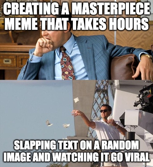 Low effort virality | CREATING A MASTERPIECE MEME THAT TAKES HOURS; SLAPPING TEXT ON A RANDOM IMAGE AND WATCHING IT GO VIRAL | image tagged in leonardo di caprio spending money,memes,masterpiece,random,viral,low effort | made w/ Imgflip meme maker