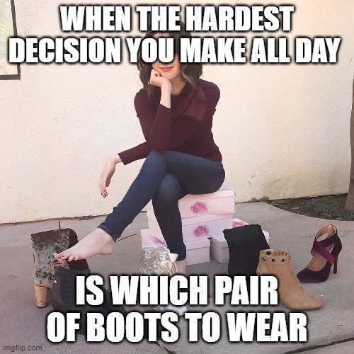 pair of boots | WHEN THE HARDEST DECISION YOU MAKE ALL DAY; IS WHICH PAIR OF BOOTS TO WEAR | image tagged in memes | made w/ Imgflip meme maker