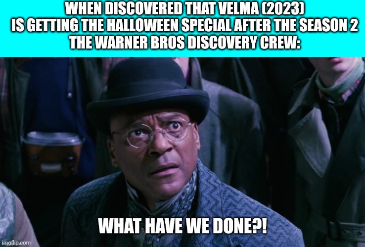 Chudleigh Pomeroy said "What Have We Done?!" | WHEN DISCOVERED THAT VELMA (2023) IS GETTING THE HALLOWEEN SPECIAL AFTER THE SEASON 2
THE WARNER BROS DISCOVERY CREW: | image tagged in chudleigh pomeroy said what have we done,meme,warner bros discovery,what have we done,velma,reaction | made w/ Imgflip meme maker