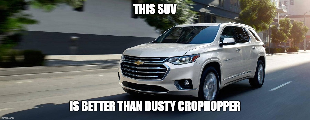 SUV | THIS SUV; IS BETTER THAN DUSTY CROPHOPPER | image tagged in suv | made w/ Imgflip meme maker