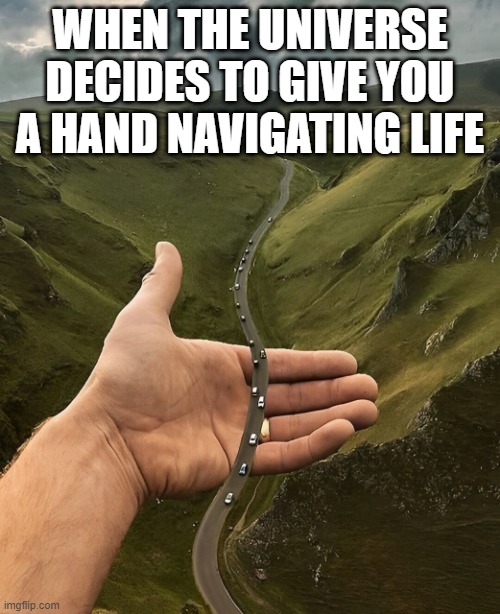 universe | WHEN THE UNIVERSE DECIDES TO GIVE YOU A HAND NAVIGATING LIFE | image tagged in memes | made w/ Imgflip meme maker