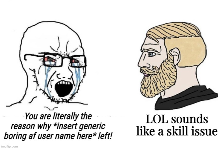 Soyboy Vs Yes Chad | You are literally the reason why *insert generic boring af user name here* left! LOL sounds like a skill issue | image tagged in soyboy vs yes chad | made w/ Imgflip meme maker