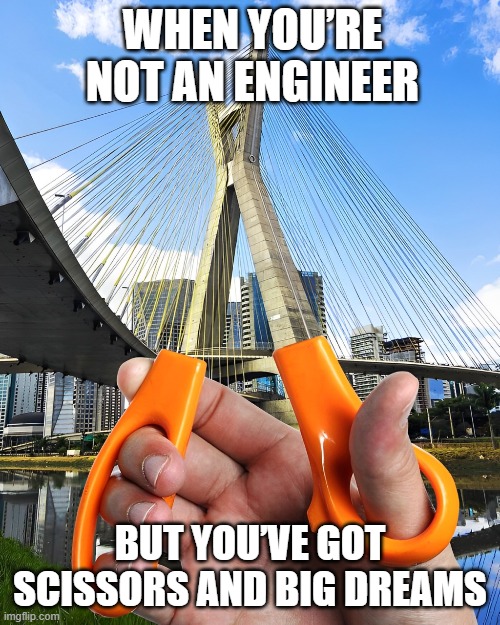 scissors and big dreams | WHEN YOU’RE NOT AN ENGINEER; BUT YOU’VE GOT SCISSORS AND BIG DREAMS | image tagged in memes | made w/ Imgflip meme maker