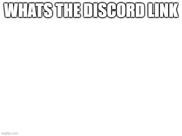 (Thorium note: no clue lol) | WHATS THE DISCORD LINK | made w/ Imgflip meme maker