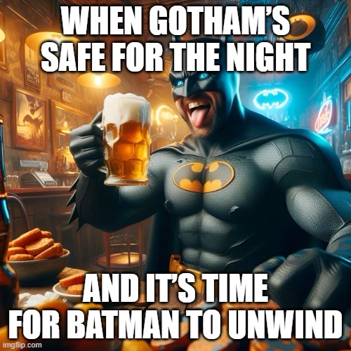 Gotham | WHEN GOTHAM’S SAFE FOR THE NIGHT; AND IT’S TIME FOR BATMAN TO UNWIND | image tagged in batman,memes,funny,gotham,funny memes | made w/ Imgflip meme maker