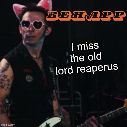 Behapp | I miss the old lord reaperus | image tagged in behapp | made w/ Imgflip meme maker