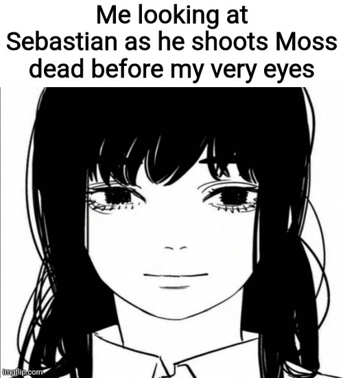 Me looking at Sebastian as he shoots Moss dead before my very eyes | made w/ Imgflip meme maker