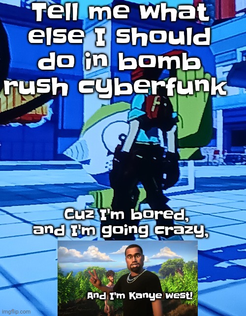 Bomb rush cyberfreak | Tell me what else I should do in bomb rush cyberfunk; Cuz I'm bored, and I'm going crazy, And I'm Kanye west! | image tagged in bomb rush cyberfreak | made w/ Imgflip meme maker