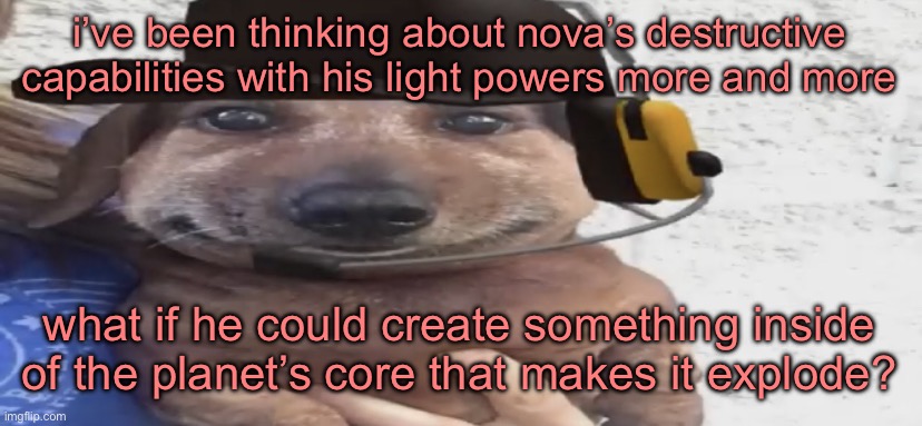 chucklenuts | i’ve been thinking about nova’s destructive capabilities with his light powers more and more; what if he could create something inside of the planet’s core that makes it explode? | image tagged in chucklenuts | made w/ Imgflip meme maker