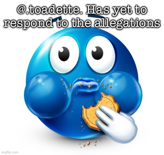 Spam this when she gets on | @.toadette. Has yet to respond to the allegations | image tagged in blue guy snacking | made w/ Imgflip meme maker