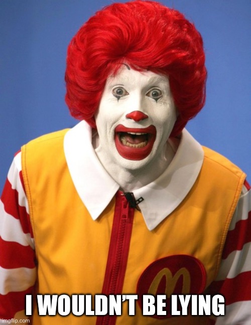 Ronald McDonald | I WOULDN’T BE LYING | image tagged in ronald mcdonald | made w/ Imgflip meme maker