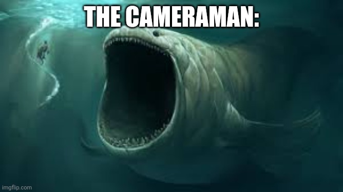 Sea monster | THE CAMERAMAN: | image tagged in sea monster | made w/ Imgflip meme maker