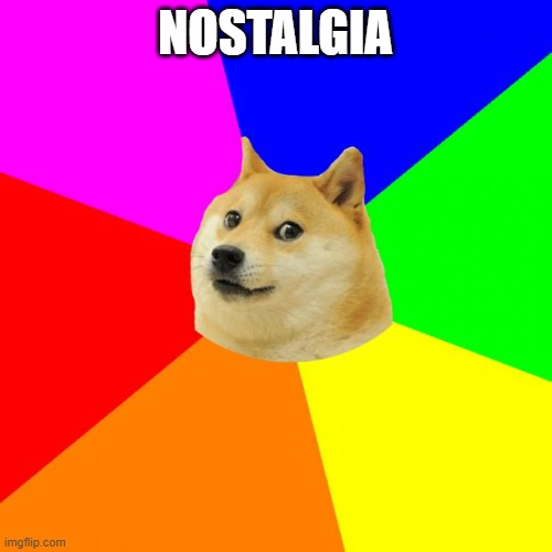 NOSTALGIA | image tagged in memes,advice doge | made w/ Imgflip meme maker