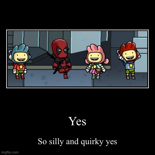 silly | Yes | So silly and quirky yes | image tagged in funny,demotivationals | made w/ Imgflip demotivational maker