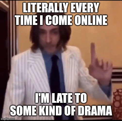 Item ? | LITERALLY EVERY TIME I COME ONLINE; I'M LATE TO SOME KIND OF DRAMA | image tagged in item | made w/ Imgflip meme maker