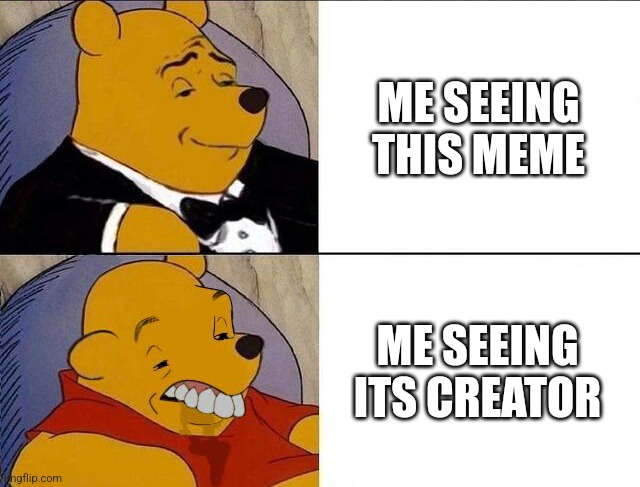 Tuxedo Winnie the Pooh grossed reverse | ME SEEING THIS MEME ME SEEING ITS CREATOR | image tagged in tuxedo winnie the pooh grossed reverse | made w/ Imgflip meme maker