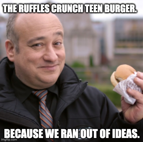 THE RUFFLES CRUNCH TEEN BURGER. BECAUSE WE RAN OUT OF IDEAS. | image tagged in fast food,advertising | made w/ Imgflip meme maker