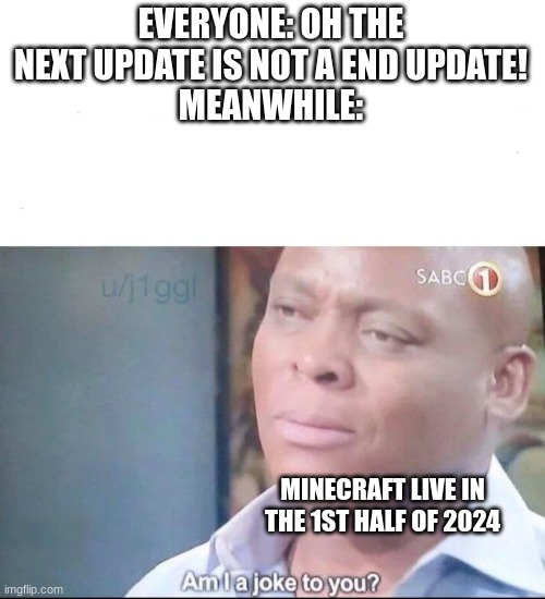 am I a joke to you | EVERYONE: OH THE NEXT UPDATE IS NOT A END UPDATE!
MEANWHILE:; MINECRAFT LIVE IN THE 1ST HALF OF 2024 | image tagged in am i a joke to you | made w/ Imgflip meme maker