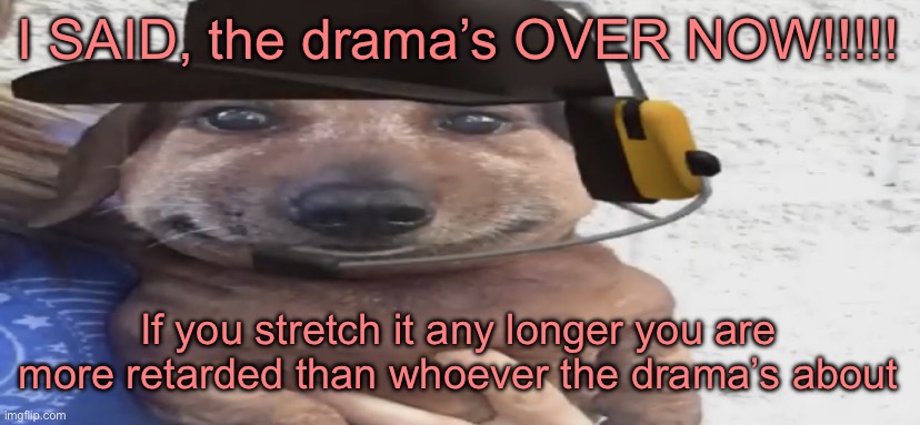 chucklenuts | I SAID, the drama’s OVER NOW!!!!! If you stretch it any longer you are more retarded than whoever the drama’s about | image tagged in chucklenuts | made w/ Imgflip meme maker