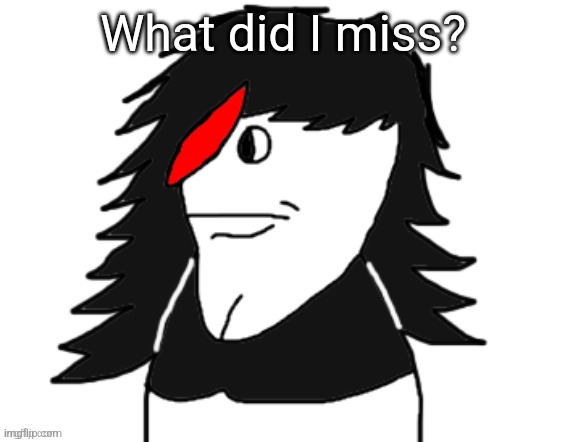Butt nugget | What did I miss? | image tagged in butt nugget | made w/ Imgflip meme maker