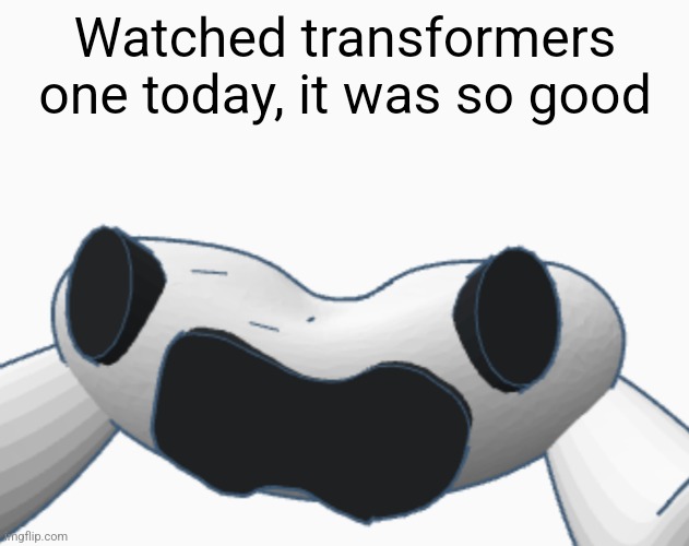 Watched transformers one today, it was so good | made w/ Imgflip meme maker