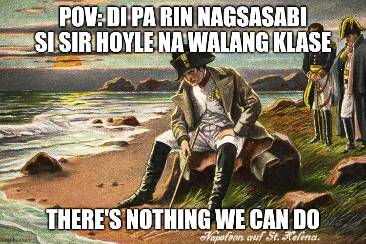 There is Nothing We Can Do | POV: DI PA RIN NAGSASABI SI SIR HOYLE NA WALANG KLASE; THERE'S NOTHING WE CAN DO | image tagged in there is nothing we can do | made w/ Imgflip meme maker