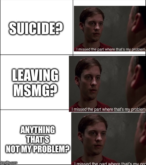 6 panel | SUICIDE? LEAVING MSMG? ANYTHING THAT’S NOT MY PROBLEM? | image tagged in 6 panel | made w/ Imgflip meme maker