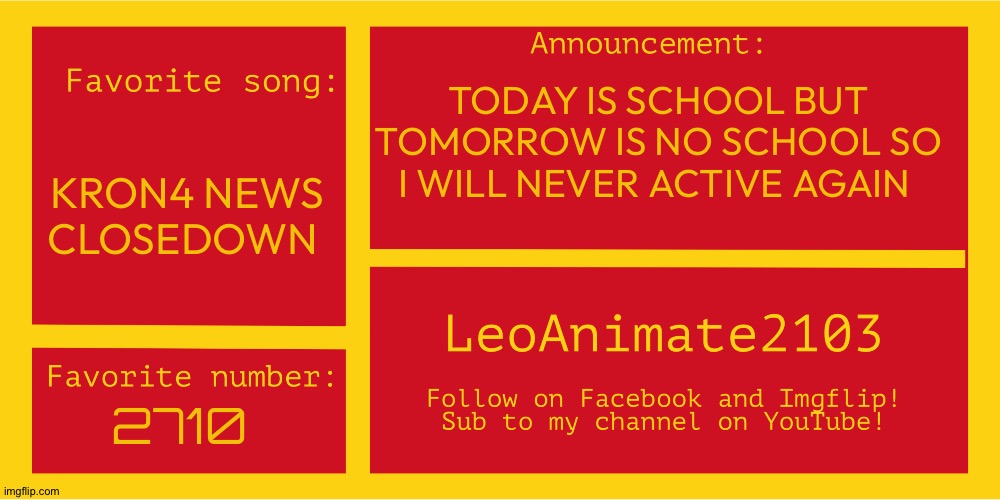 2nd announcement | TODAY IS SCHOOL BUT TOMORROW IS NO SCHOOL SO I WILL NEVER ACTIVE AGAIN; KRON4 NEWS CLOSEDOWN; 2710 | image tagged in leoanimate2103's announcement template | made w/ Imgflip meme maker