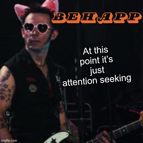 Behapp | At this point it’s just attention seeking | image tagged in behapp | made w/ Imgflip meme maker