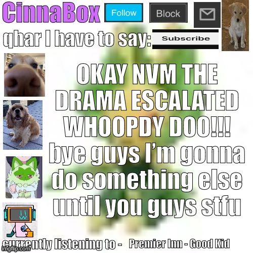 CinnaBox’s 144p Leavanny temp | OKAY NVM THE DRAMA ESCALATED WHOOPDY DOO!!! bye guys I’m gonna do something else until you guys stfu; Premier Inn - Good Kid | image tagged in cinnabox s 144p leavanny temp | made w/ Imgflip meme maker