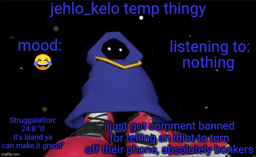 jehlo kelo temp | nothing; 😂; i just got comment banned for telling an idiot to turn off their phone, absolutely bonkers | image tagged in jehlo kelo temp | made w/ Imgflip meme maker