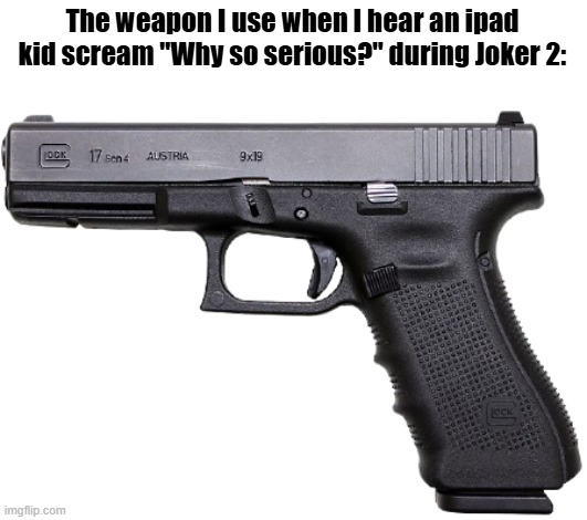 Glock | The weapon I use when I hear an ipad kid scream "Why so serious?" during Joker 2: | image tagged in glock | made w/ Imgflip meme maker