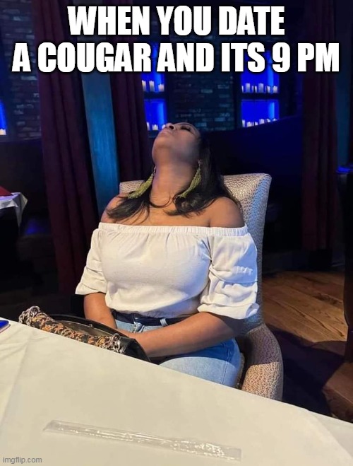 when you date a cougar and its 9 pm | WHEN YOU DATE A COUGAR AND ITS 9 PM | image tagged in cougar,funny,girlfriend,sleep,date | made w/ Imgflip meme maker