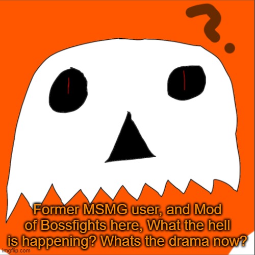 Im actually confused, someone tell me. | Former MSMG user, and Mod of Bossfights here, What the hell is happening? Whats the drama now? | image tagged in confused infernal | made w/ Imgflip meme maker