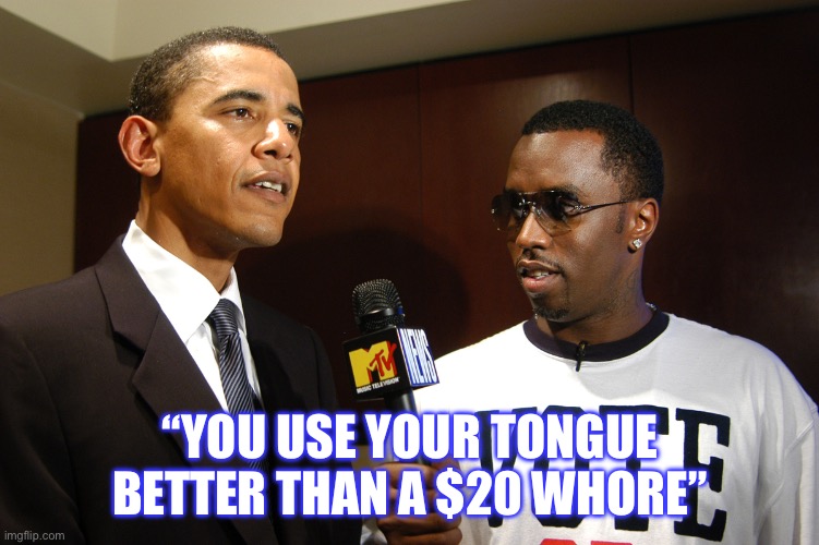 Obama and puff Daddy Combs | “YOU USE YOUR TONGUE BETTER THAN A $20 WHORE” | image tagged in obama and puff daddy combs | made w/ Imgflip meme maker