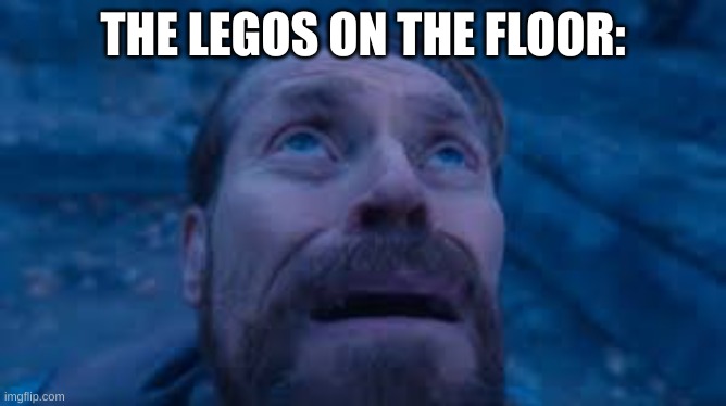 Willen Dafoe Looking Up (image) | THE LEGOS ON THE FLOOR: | image tagged in willen dafoe looking up image | made w/ Imgflip meme maker