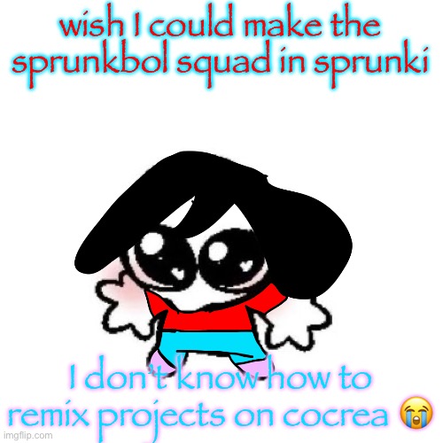 rongbinb | wish I could make the sprunkbol squad in sprunki; I don’t know how to remix projects on cocrea 😭 | image tagged in rongbinb | made w/ Imgflip meme maker