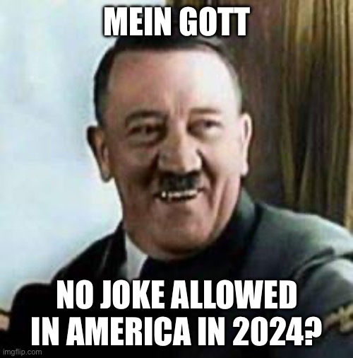 laughing hitler | MEIN GOTT NO JOKE ALLOWED IN AMERICA IN 2024? | image tagged in laughing hitler | made w/ Imgflip meme maker