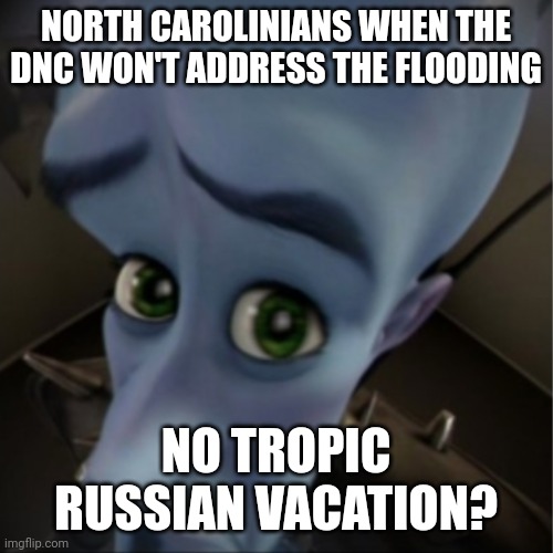 Megamind peeking | NORTH CAROLINIANS WHEN THE DNC WON'T ADDRESS THE FLOODING; NO TROPIC RUSSIAN VACATION? | image tagged in megamind peeking | made w/ Imgflip meme maker