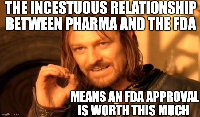 System needs reform | THE INCESTUOUS RELATIONSHIP BETWEEN PHARMA AND THE FDA; MEANS AN FDA APPROVAL IS WORTH THIS MUCH | image tagged in memes,one does not simply | made w/ Imgflip meme maker