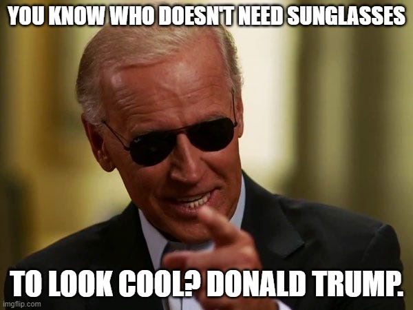 Biden Needs Sunglasses to Look Cool | YOU KNOW WHO DOESN'T NEED SUNGLASSES; TO LOOK COOL? DONALD TRUMP. | image tagged in biden sunglasses,trump,sunglasses | made w/ Imgflip meme maker