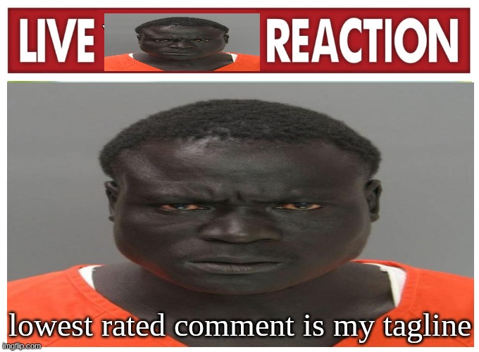 live convict reaction | lowest rated comment is my tagline | image tagged in live convict reaction | made w/ Imgflip meme maker