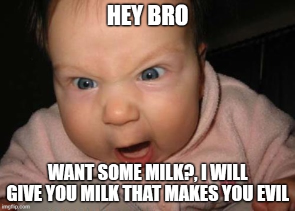 Evil Baby Meme | HEY BRO; WANT SOME MILK?, I WILL GIVE YOU MILK THAT MAKES YOU EVIL | image tagged in memes,evil baby | made w/ Imgflip meme maker