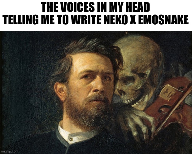 Death Whisper | THE VOICES IN MY HEAD TELLING ME TO WRITE NEKO X EMOSNAKE | image tagged in death whisper | made w/ Imgflip meme maker